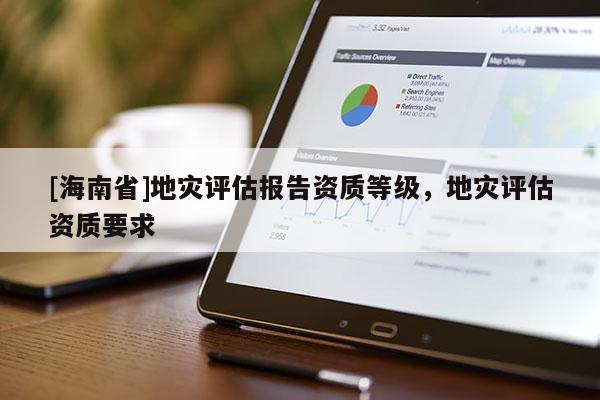 [海南省]地災評估報告資質等級，地災評估資質要求