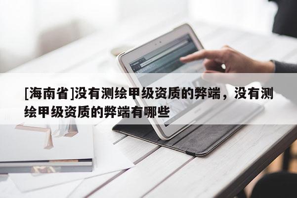 [海南省]沒有測繪甲級資質(zhì)的弊端，沒有測繪甲級資質(zhì)的弊端有哪些