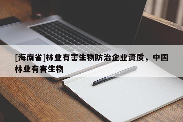 [海南省]林業(yè)有害生物防治企業(yè)資質(zhì)，中國林業(yè)有害生物