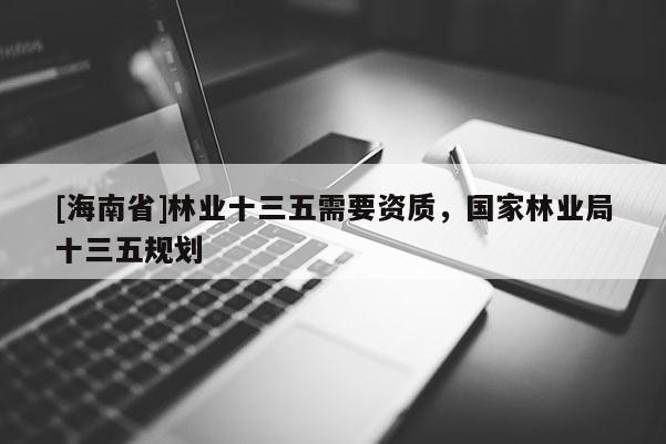 [海南省]林業(yè)十三五需要資質，國家林業(yè)局十三五規(guī)劃