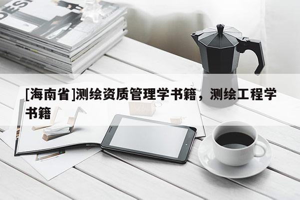 [海南省]測繪資質(zhì)管理學(xué)書籍，測繪工程學(xué)書籍