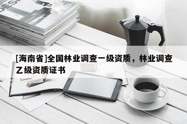 [海南省]全國林業(yè)調(diào)查一級資質(zhì)，林業(yè)調(diào)查乙級資質(zhì)證書