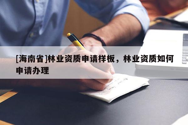 [海南省]林業(yè)資質(zhì)申請樣板，林業(yè)資質(zhì)如何申請辦理