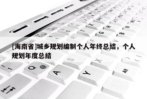 [海南省]城鄉(xiāng)規(guī)劃編制個人年終總結(jié)，個人規(guī)劃年度總結(jié)