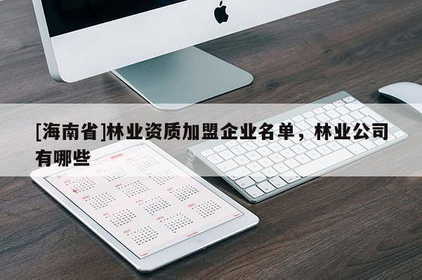 [海南省]林業(yè)資質(zhì)加盟企業(yè)名單，林業(yè)公司有哪些