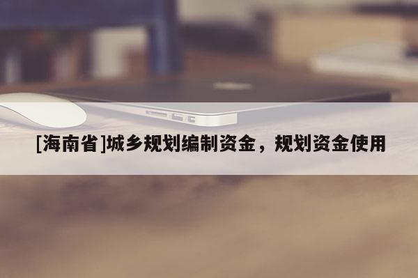 [海南省]城鄉(xiāng)規(guī)劃編制資金，規(guī)劃資金使用