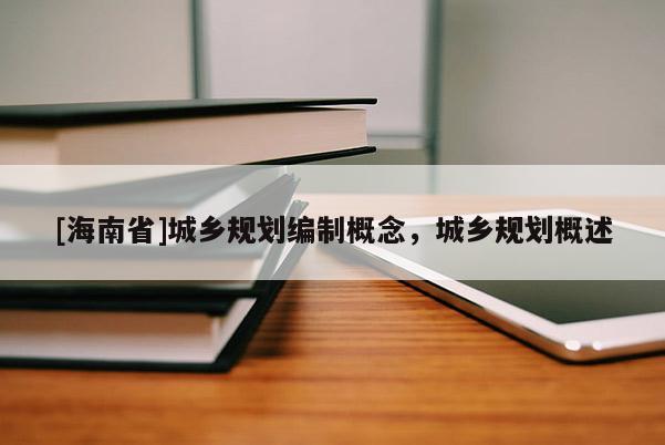 [海南省]城鄉(xiāng)規(guī)劃編制概念，城鄉(xiāng)規(guī)劃概述