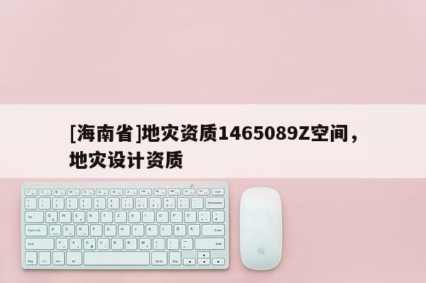 [海南省]地災資質1465089Z空間，地災設計資質