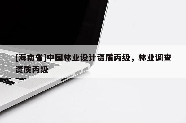 [海南省]中國林業(yè)設(shè)計資質(zhì)丙級，林業(yè)調(diào)查資質(zhì)丙級