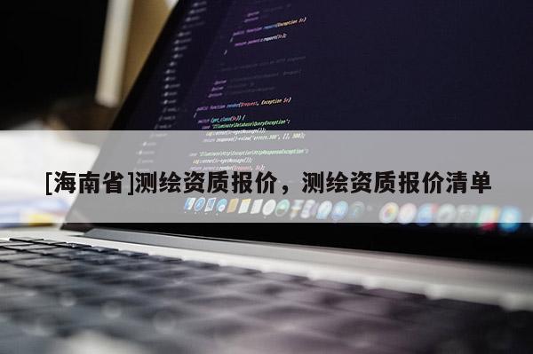 [海南省]測繪資質(zhì)報價，測繪資質(zhì)報價清單