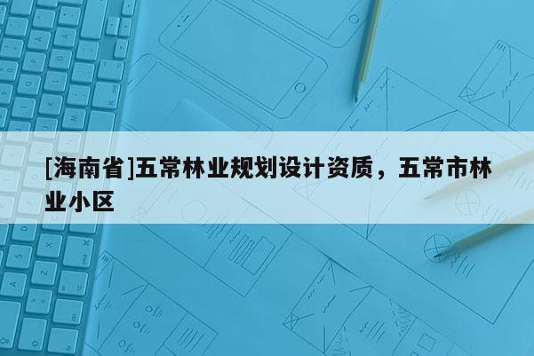 [海南省]五常林業(yè)規(guī)劃設(shè)計(jì)資質(zhì)，五常市林業(yè)小區(qū)