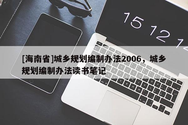 [海南省]城鄉(xiāng)規(guī)劃編制辦法2006，城鄉(xiāng)規(guī)劃編制辦法讀書(shū)筆記