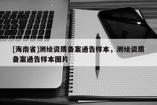 [海南省]測繪資質(zhì)備案通告樣本，測繪資質(zhì)備案通告樣本圖片