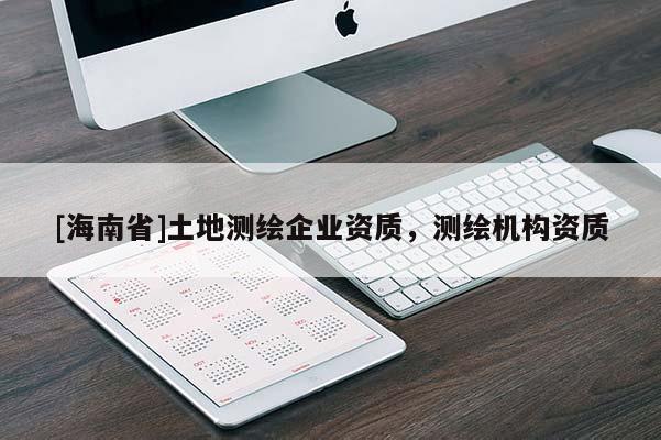 [海南省]土地測繪企業(yè)資質(zhì)，測繪機(jī)構(gòu)資質(zhì)