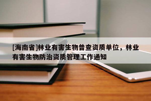 [海南省]林業(yè)有害生物普查資質單位，林業(yè)有害生物防治資質管理工作通知