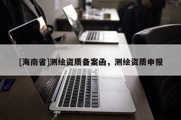[海南省]測繪資質(zhì)備案函，測繪資質(zhì)申報