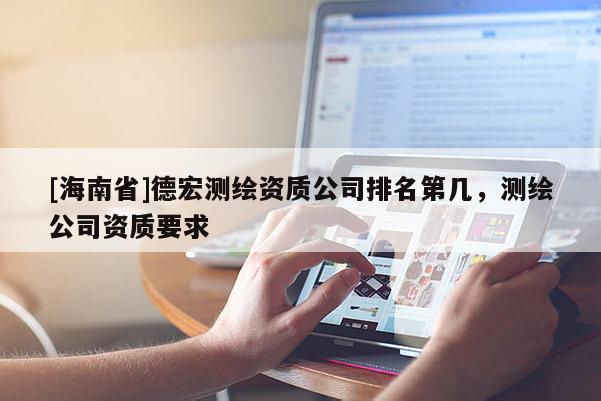 [海南省]德宏測(cè)繪資質(zhì)公司排名第幾，測(cè)繪公司資質(zhì)要求