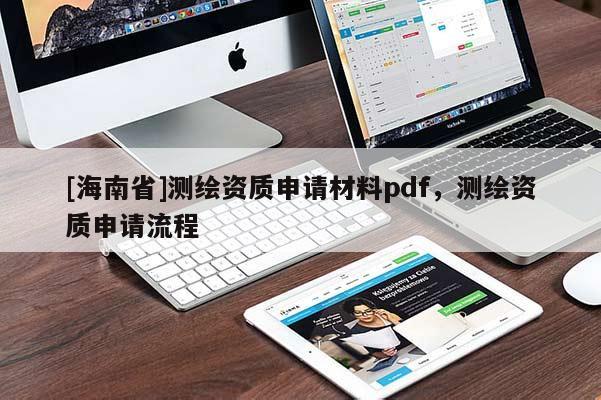 [海南省]測繪資質(zhì)申請材料pdf，測繪資質(zhì)申請流程