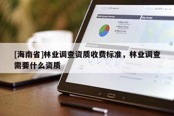 [海南省]林業(yè)調查資質收費標準，林業(yè)調查需要什么資質