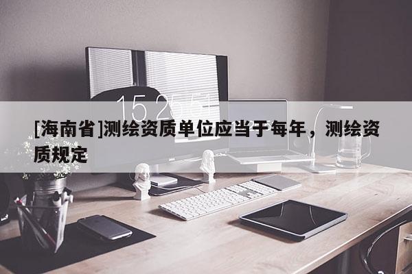 [海南省]測繪資質單位應當于每年，測繪資質規(guī)定