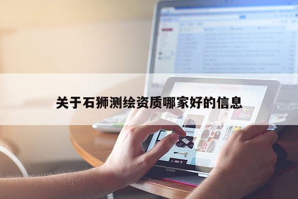 關(guān)于石獅測繪資質(zhì)哪家好的信息