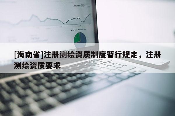 [海南省]注冊測繪資質(zhì)制度暫行規(guī)定，注冊測繪資質(zhì)要求