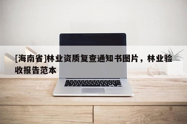 [海南省]林業(yè)資質(zhì)復(fù)查通知書圖片，林業(yè)驗收報告范本