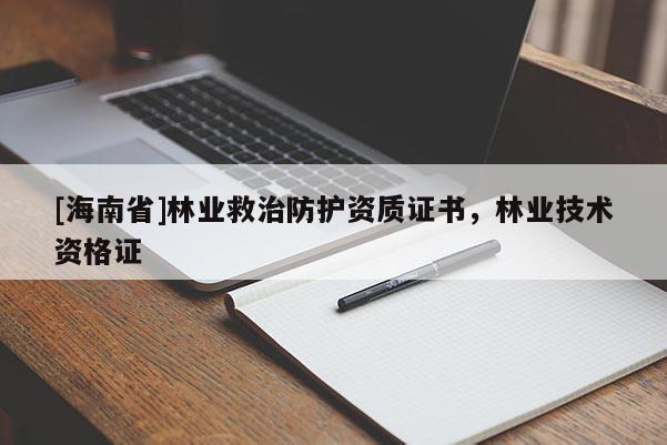 [海南省]林業(yè)救治防護(hù)資質(zhì)證書，林業(yè)技術(shù)資格證