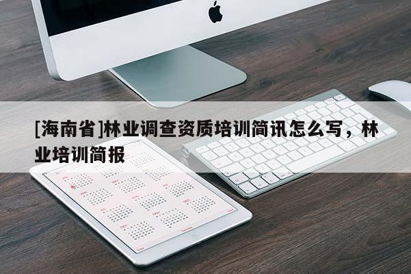 [海南省]林業(yè)調(diào)查資質(zhì)培訓簡訊怎么寫，林業(yè)培訓簡報