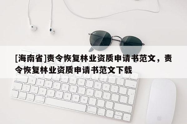 [海南省]責(zé)令恢復(fù)林業(yè)資質(zhì)申請書范文，責(zé)令恢復(fù)林業(yè)資質(zhì)申請書范文下載