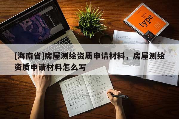 [海南省]房屋測繪資質(zhì)申請材料，房屋測繪資質(zhì)申請材料怎么寫