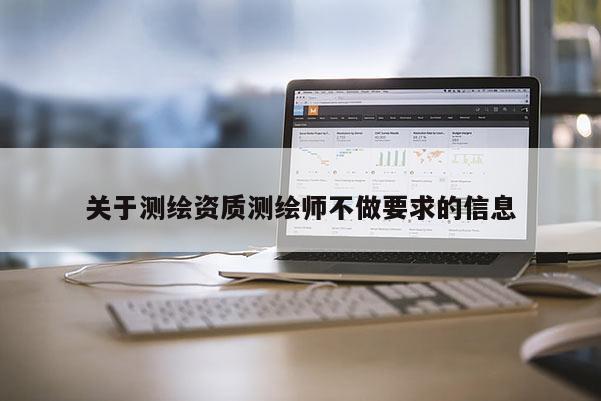 關(guān)于測(cè)繪資質(zhì)測(cè)繪師不做要求的信息