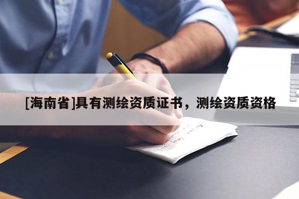 [海南省]具有測繪資質(zhì)證書，測繪資質(zhì)資格