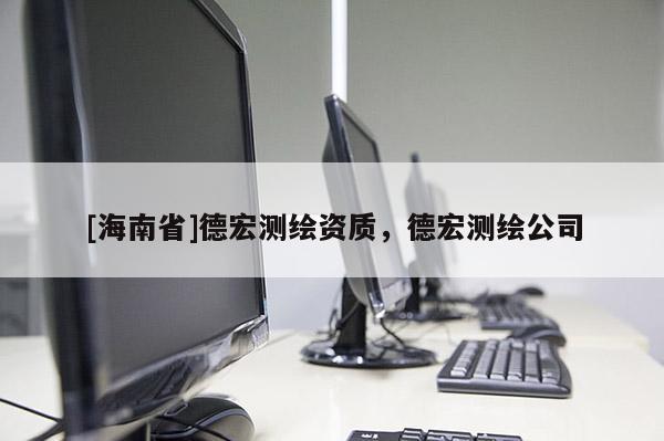 [海南省]德宏測(cè)繪資質(zhì)，德宏測(cè)繪公司