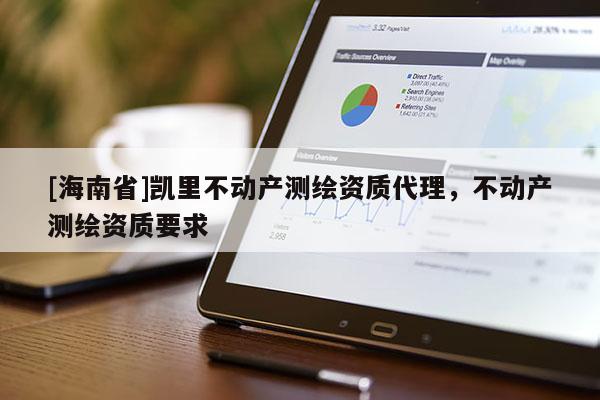 [海南省]凱里不動產測繪資質代理，不動產測繪資質要求