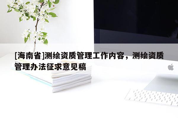 [海南省]測繪資質管理工作內(nèi)容，測繪資質管理辦法征求意見稿