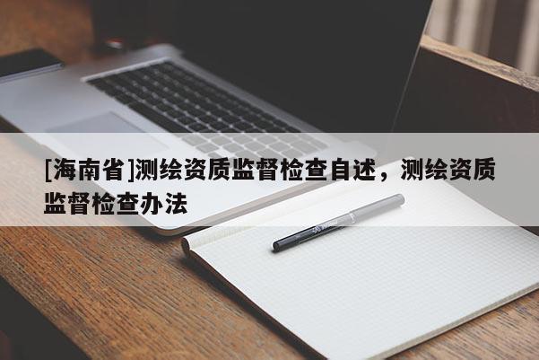 [海南省]測繪資質(zhì)監(jiān)督檢查自述，測繪資質(zhì)監(jiān)督檢查辦法