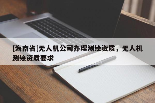 [海南省]無人機(jī)公司辦理測繪資質(zhì)，無人機(jī)測繪資質(zhì)要求