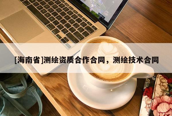 [海南省]測繪資質(zhì)合作合同，測繪技術(shù)合同