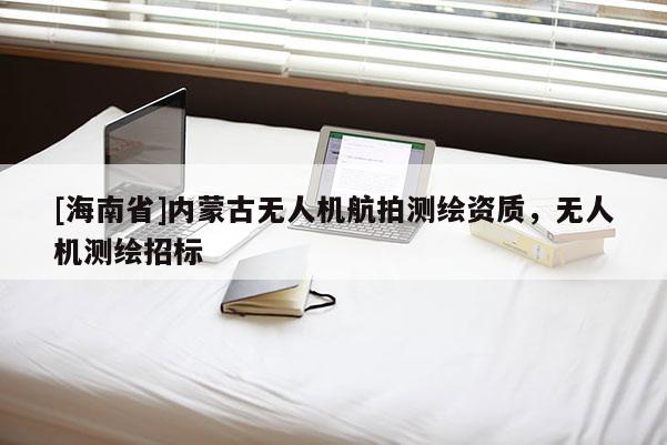 [海南省]內蒙古無人機航拍測繪資質，無人機測繪招標