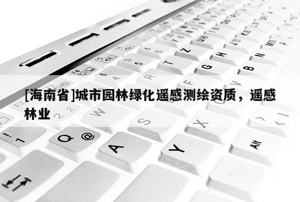 [海南省]城市園林綠化遙感測繪資質(zhì)，遙感林業(yè)