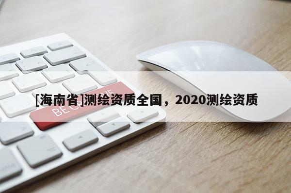 [海南省]測繪資質(zhì)全國，2020測繪資質(zhì)