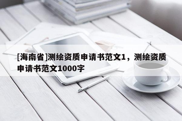 [海南省]測(cè)繪資質(zhì)申請(qǐng)書(shū)范文1，測(cè)繪資質(zhì)申請(qǐng)書(shū)范文1000字