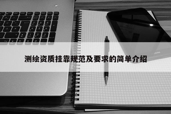 測(cè)繪資質(zhì)掛靠規(guī)范及要求的簡(jiǎn)單介紹