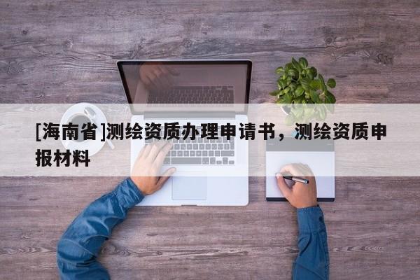 [海南省]測(cè)繪資質(zhì)辦理申請(qǐng)書(shū)，測(cè)繪資質(zhì)申報(bào)材料