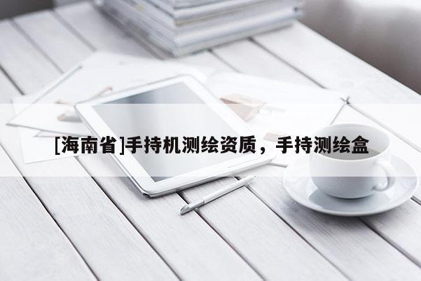 [海南省]手持機(jī)測繪資質(zhì)，手持測繪盒