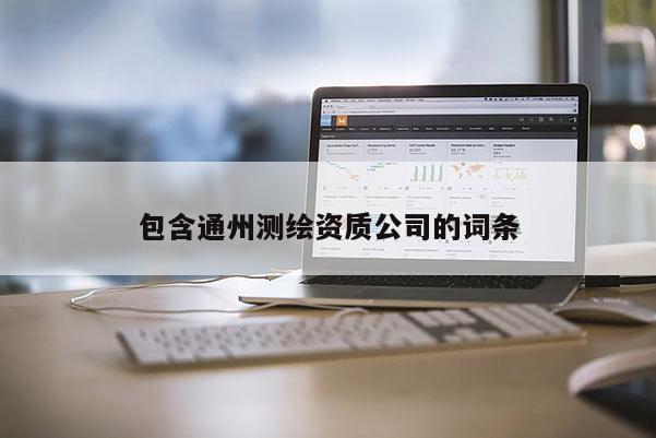 包含通州測(cè)繪資質(zhì)公司的詞條