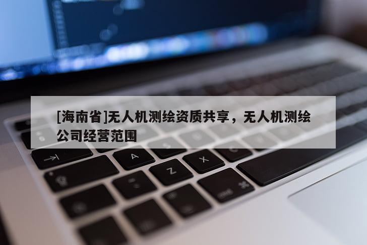 [海南省]無人機測繪資質(zhì)共享，無人機測繪公司經(jīng)營范圍