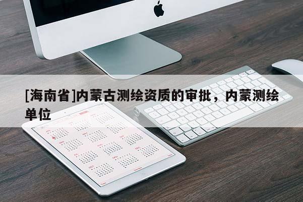 [海南省]內蒙古測繪資質的審批，內蒙測繪單位