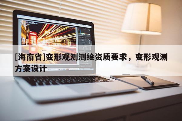 [海南省]變形觀測測繪資質(zhì)要求，變形觀測方案設計